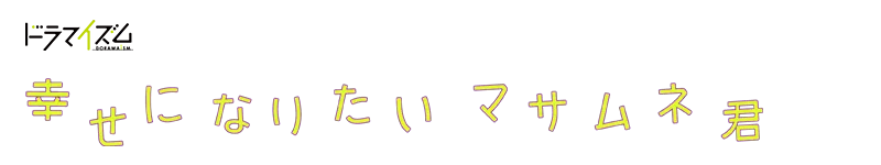 ドラマイズム「幸せになりたいマサムネ君」