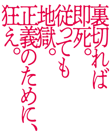 裏切れば即死。従っても地獄。正義のために、狂え。