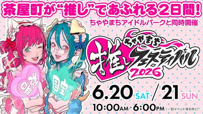 茶屋町が“推し”であふれる2日間！ちゃやまちアイドルパークと同時開催 ちゃやまち推しフェスティバル2026 6.20 SAT/21 SUN AM10:00～PM6:00（一部イベント等を除く）