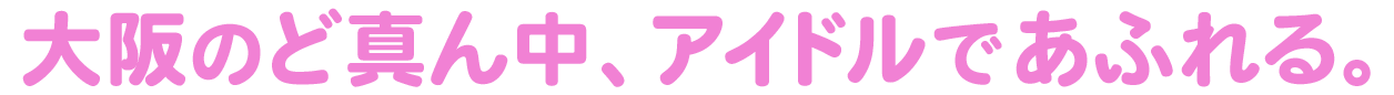 大阪のど真ん中、アイドルであふれる。