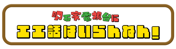 痛快！明石家電視台に、エエ話はいらんねん！