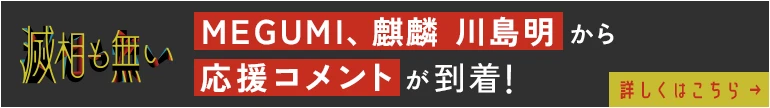 「滅相も無い」MEGUMI、麒麟 川島から応援コメントが到着！[詳しくはこちら]