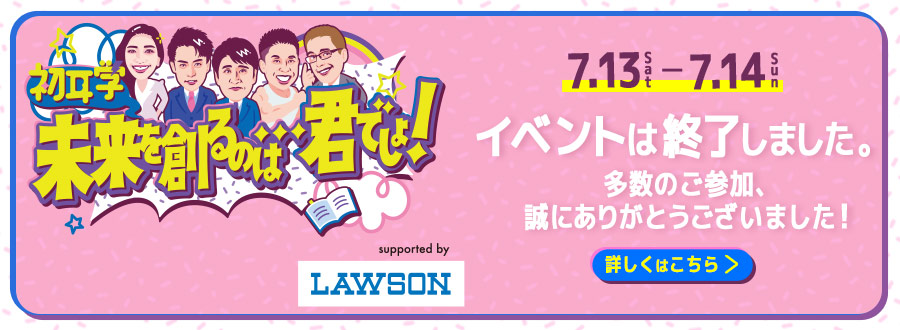 初耳学 未来を創るのは・・・君でしょ！　7.13sat-7.14sun　イベントは終了しました。多数のご参加ありがとうございました！　詳しくはこちら＞