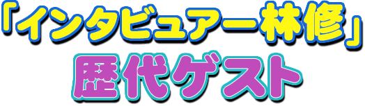 「インタビュアー林修」 歴代ゲスト