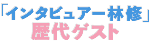 「インタビュアー林修」 歴代ゲスト
