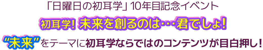 「日曜日の初耳学」10年目記念イベント 初耳学！未来を創るのは・・・君でしょ！ 開催決定！！“ミライ”をテーマに初耳学ならではのコンテンツが目白押し！