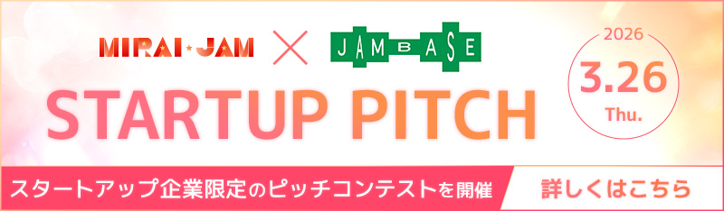 MIRAI JAM×JAM BASE STARTUP PITCH／2026.3.26 Thu. スタートアップ企業限定のピッチコンテストを開催 エントリーはこちら