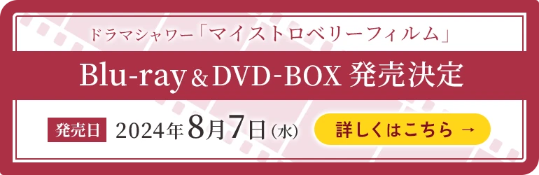 ドラマシャワー「マイストロベリーフィルム」Blu-ray&DVD BOX発売決定【発売日】2024年8月7日（水）[詳しくはこちら]