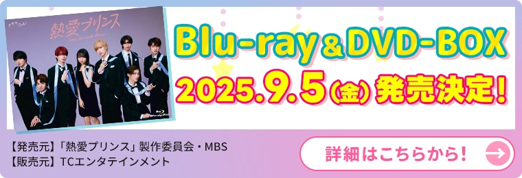 Blu-ray&DVD-BOX　2025.9.5（金）発売決定！[発売元：「熱愛プリンス」製作委員会　販売元：TCエンタテインメント][詳細はこちらから！]