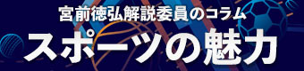 宮前徳弘解説委員のコラム『スポーツの魅力』