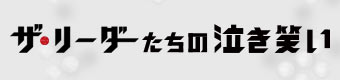 『ザ・リーダー』たちの泣き笑い