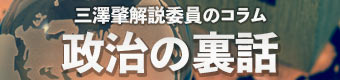 三澤肇解説委員のコラム『政治の裏話』