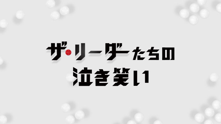 
              『ザ・リーダー』たちの泣き笑い