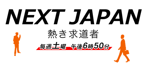 NEXT JAPAN ～熱き求道者～ 毎週土曜 午後6時50分