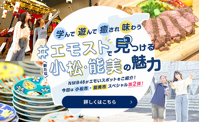 学んで遊んで癒され味わう #エモストで見つける新たな小松・能美の魅力 詳しくはこちら→
