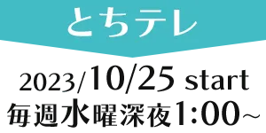 ［とちテレ］2023/10/25 web start 毎週水曜深夜1:00～
