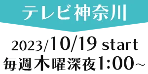 ［テレビ神奈川］2023/10/19 thu start 毎週木曜深夜1:00～