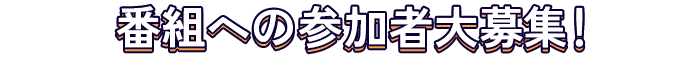 番組への参加者大募集！