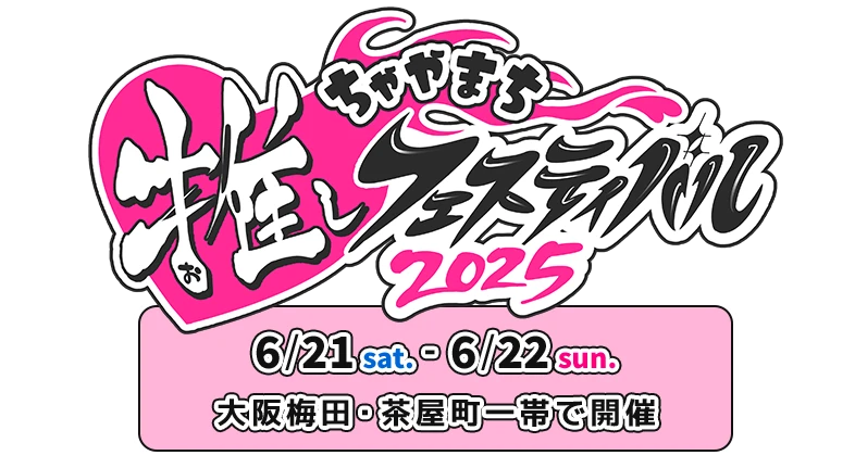 【ちゃやまち推しフェスティバル2025】6月21日(土)、22日(日) 大阪梅田・茶屋町一帯で開催