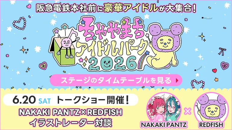 【ちゃやまちアイドルパーク2026】阪急電鉄本社前に豪華アイドルが大集合！6/20(土) NAKAKI PANTZ×REDFISHトークショー開催！
