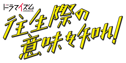 ドラマイズム「往生際の意味を知れ！」