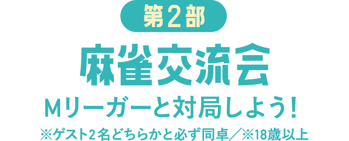 第2部 麻雀交流会 Mリーガーと対局しよう！※ゲスト2名どちらかと必ず同卓／※18歳以上