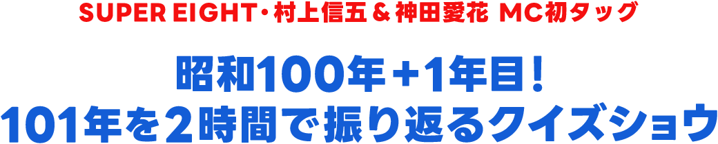 SUPER EIGHT・村上信五＆神田愛花 MC初タッグ 昭和100年＋1年目！ 101年を2時間で振り返るクイズショウ