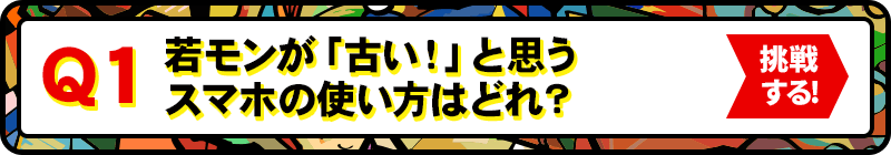 Q1:若モンが「 古い！」と思うスマホの使い方はどれ？