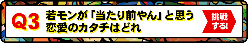 Q3:若モンが「当たり前やん！」と思う恋愛のカタチはどれ？