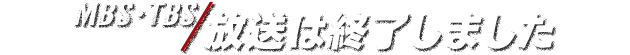 【MBS・TBS】放送は終了しました