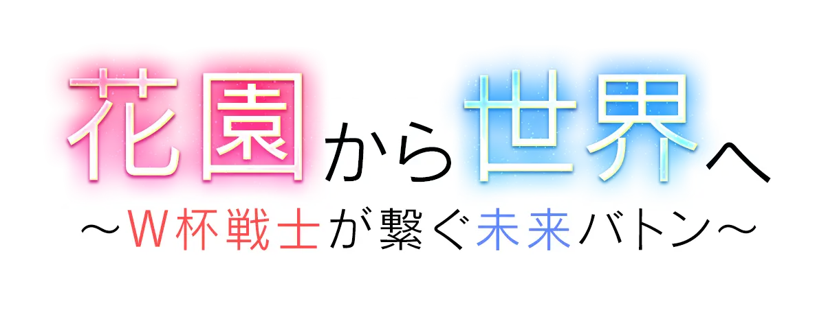 花園から世界へ～W杯戦士が繋ぐ未来バトン～