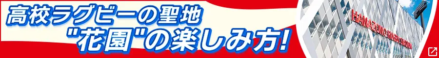 全国高校ラグビー大会　高校ラグビーの聖地・花園の楽しみ方！