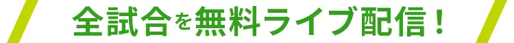 全試合を無料ライブ配信！