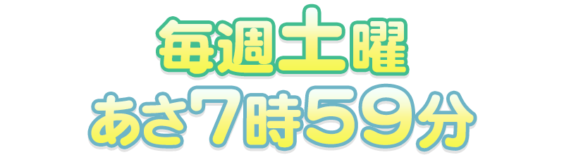 毎週土曜あさ7時59分