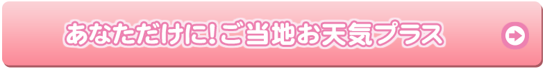 あなただけに！ご当地お天気プラス