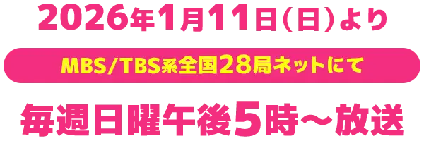 2026年1月11日（日）よりMBS/TBS系全国28局ネットにて毎週日曜午後5時～放送