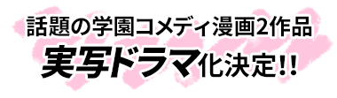 話題の学園コメディ漫画2作品実写ドラマ化決定！！