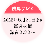 群馬テレビ：6.21放送開始／毎週木曜 よる11:30