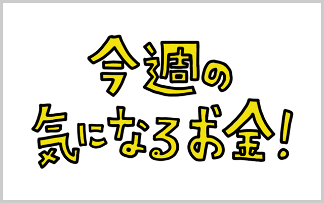 今週の気になるお金