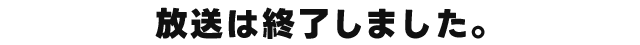 放送は終了しました。
