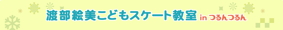 渡部絵美こどもスケート教室 in つるんつるん
