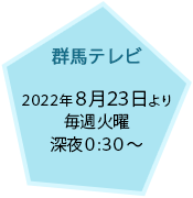群馬テレビ：6.21放送開始／毎週木曜 よる11:30