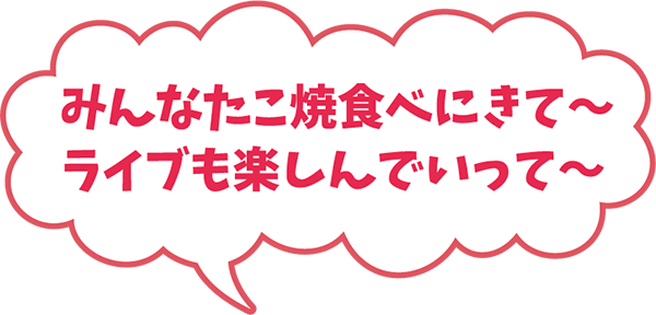 みんなたこ焼食べにきて〜 ライブも楽しんでいって〜