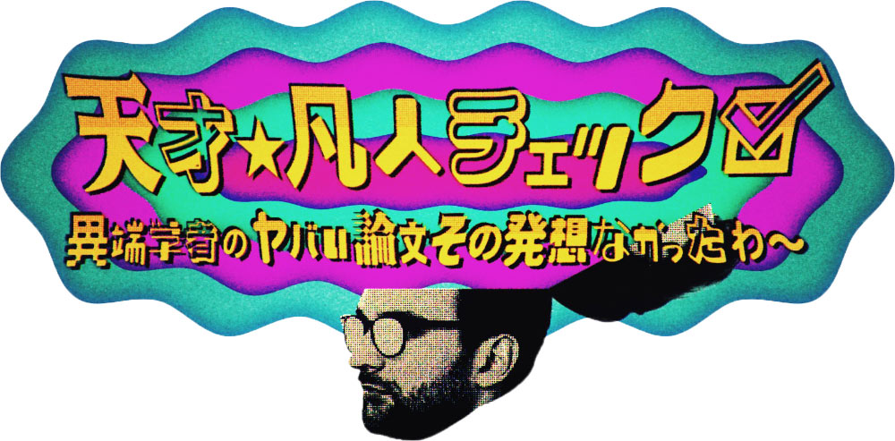 天才★凡人チェック 異端学者のヤバイ論文 その発想なかったわ～