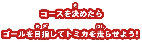 コースを決めたらゴールを目指してトミカを走らせよう！