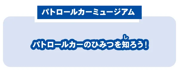 【パトロールカーミュージアム】パトロールカーのひつみを知ろう！