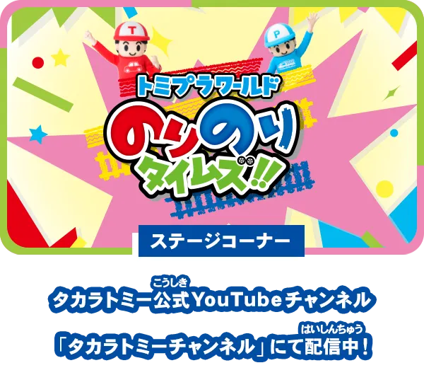 【ステージコーナー】タカラトミー公式YouTubeチャンネル「タカラトミーチャンネル」にて配信中！