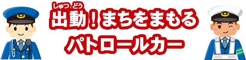 出動！まちをまもるパトロールカー