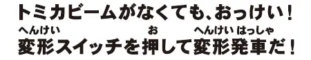 トミカビームがなくても、OK！変形スイッチを押して変形発車だ！