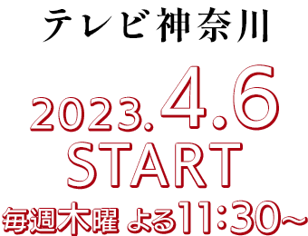 ［テレビ神奈川］2023.4.6 START/毎週木曜 よる11:30～